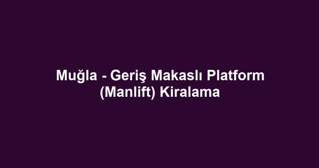 Muğla - Geriş Makaslı Platform (Manlift) Kiralama