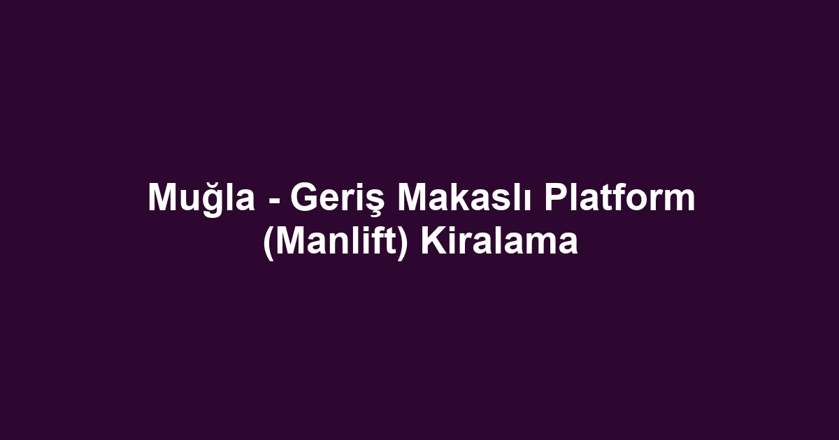 Muğla - Geriş Makaslı Platform (Manlift) Kiralama