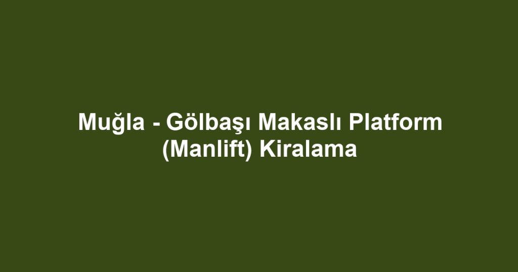 Muğla - Gölbaşı Makaslı Platform (Manlift) Kiralama