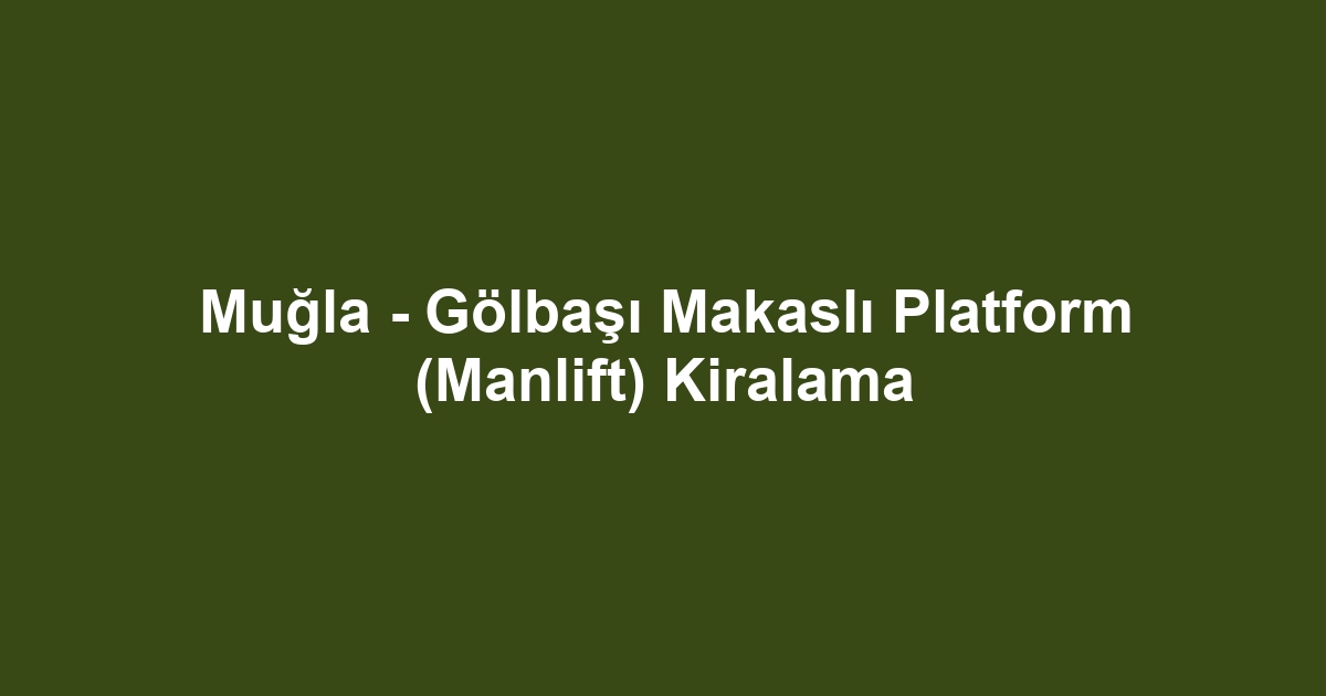 Muğla - Gölbaşı Makaslı Platform (Manlift) Kiralama