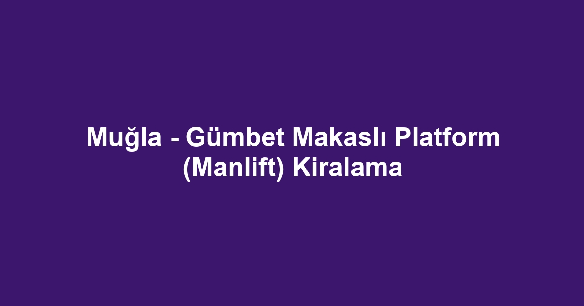 Muğla - Gümbet Makaslı Platform (Manlift) Kiralama