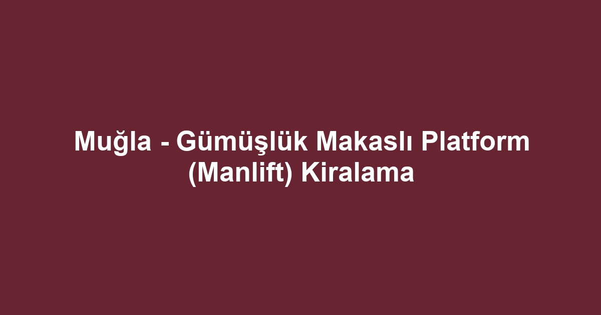 Muğla - Gümüşlük Makaslı Platform (Manlift) Kiralama