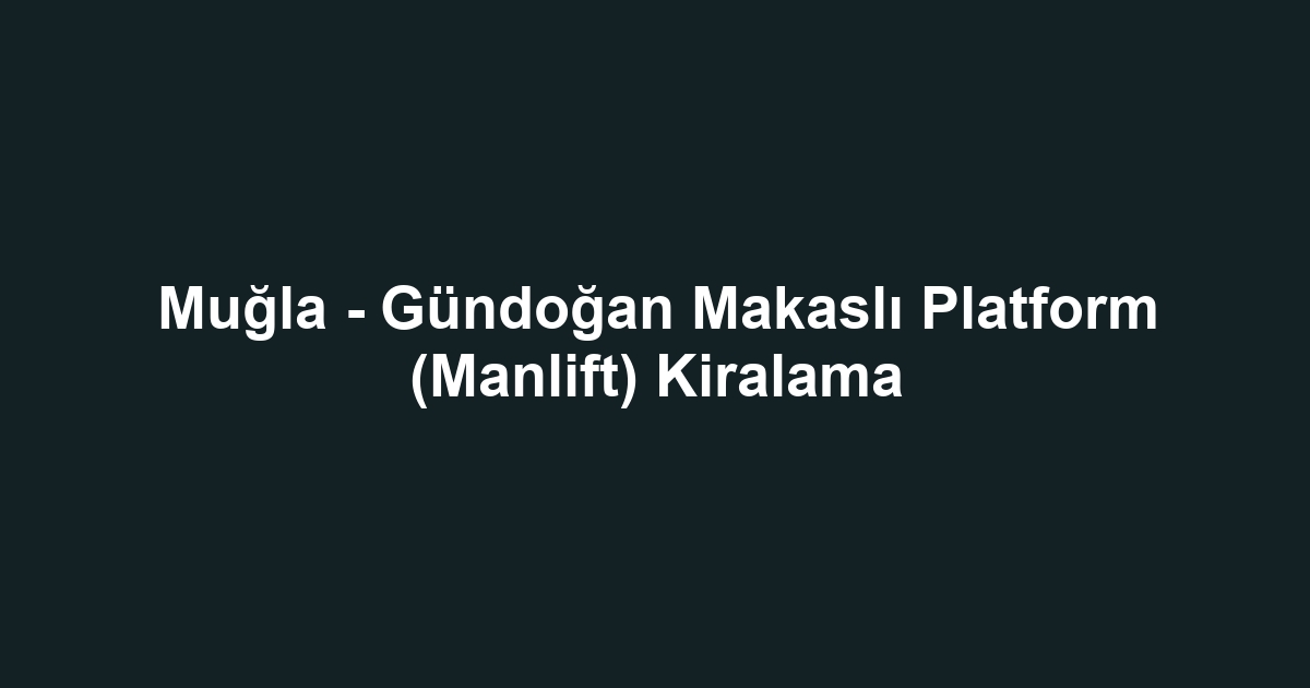 Muğla - Gündoğan Makaslı Platform (Manlift) Kiralama