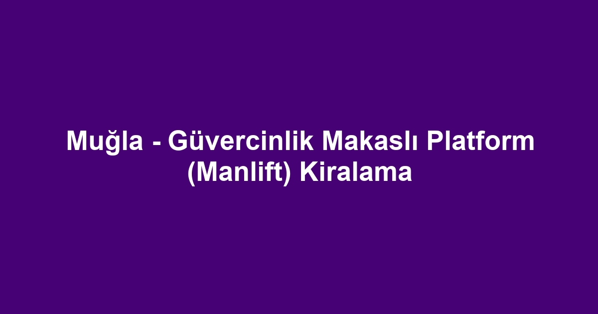 Muğla - Güvercinlik Makaslı Platform (Manlift) Kiralama