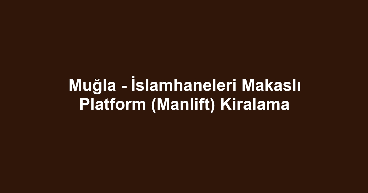 Muğla - İslamhaneleri Makaslı Platform (Manlift) Kiralama