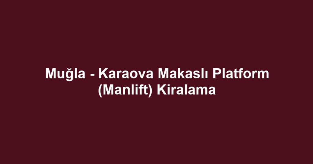 Muğla - Karaova Makaslı Platform (Manlift) Kiralama