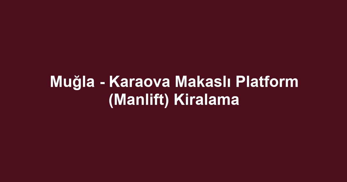 Muğla - Karaova Makaslı Platform (Manlift) Kiralama