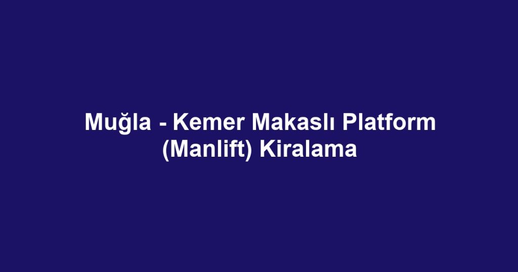 Muğla - Kemer Makaslı Platform (Manlift) Kiralama