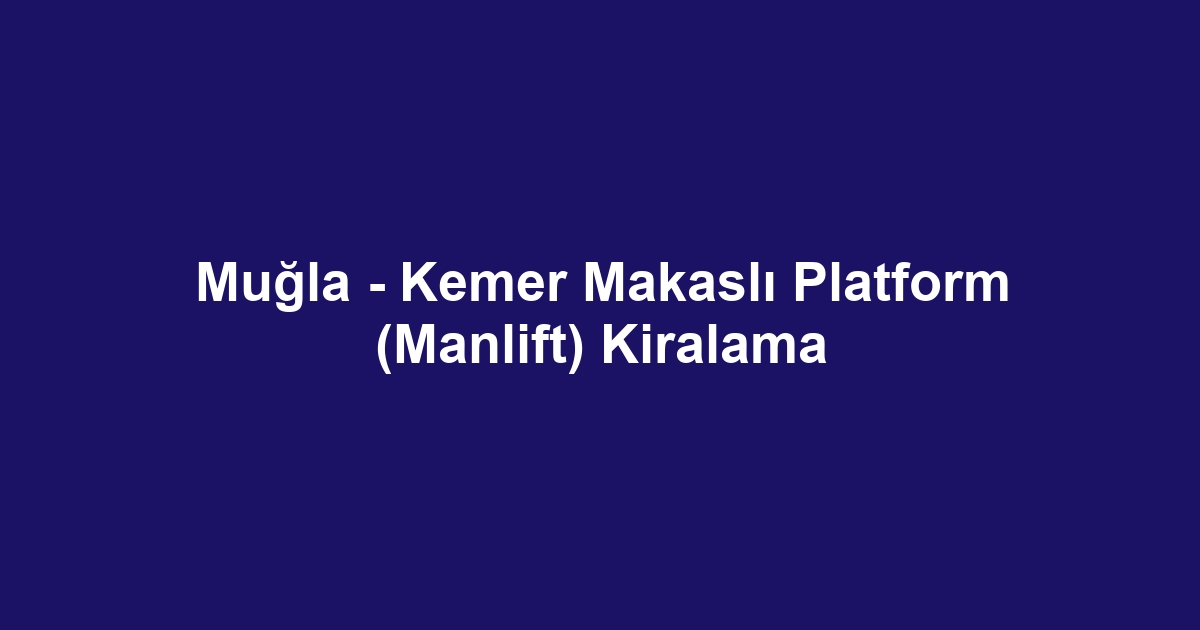 Muğla - Kemer Makaslı Platform (Manlift) Kiralama