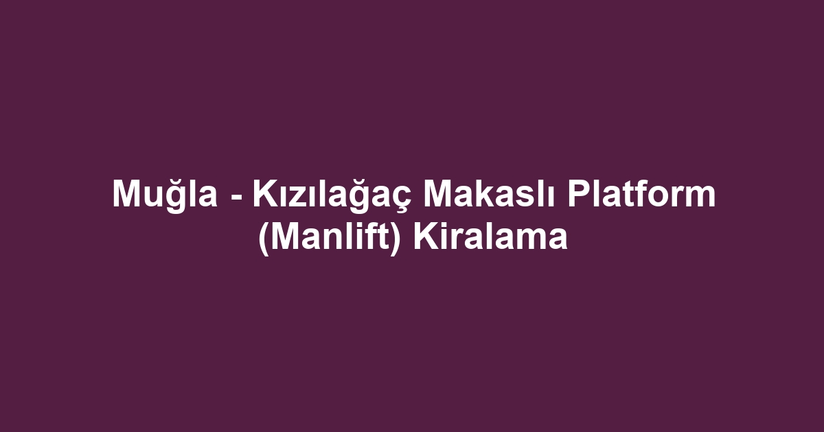 Muğla - Kızılağaç Makaslı Platform (Manlift) Kiralama