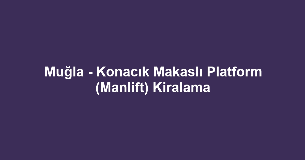 Muğla - Konacık Makaslı Platform (Manlift) Kiralama