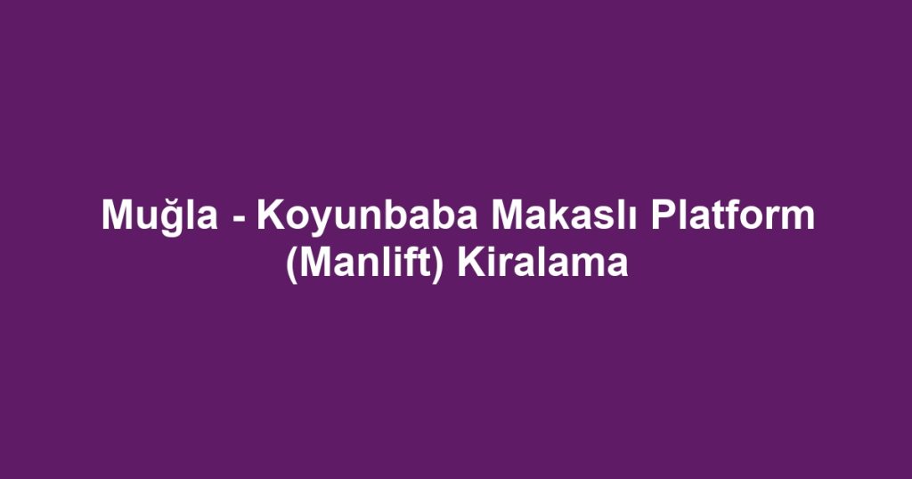 Muğla - Koyunbaba Makaslı Platform (Manlift) Kiralama