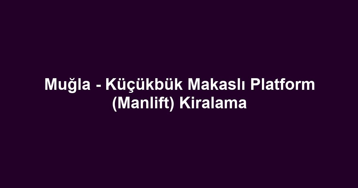 Muğla - Küçükbük Makaslı Platform (Manlift) Kiralama