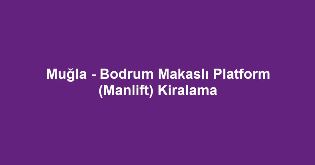 Muğla - Bodrum Makaslı Platform (Manlift) Kiralama