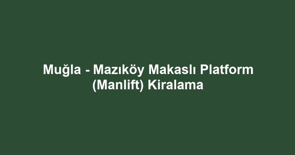 Muğla - Mazıköy Makaslı Platform (Manlift) Kiralama