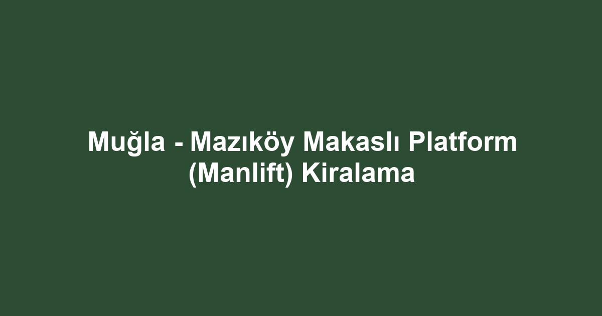 Muğla - Mazıköy Makaslı Platform (Manlift) Kiralama