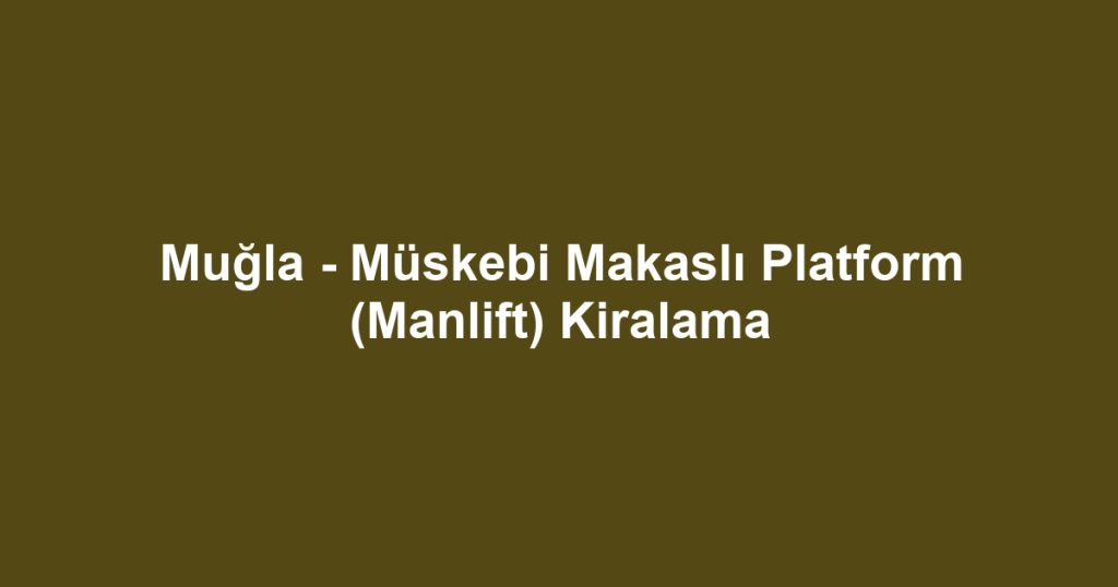 Muğla - Müskebi Makaslı Platform (Manlift) Kiralama