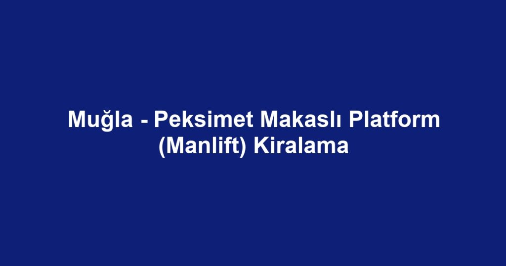 Muğla - Peksimet Makaslı Platform (Manlift) Kiralama