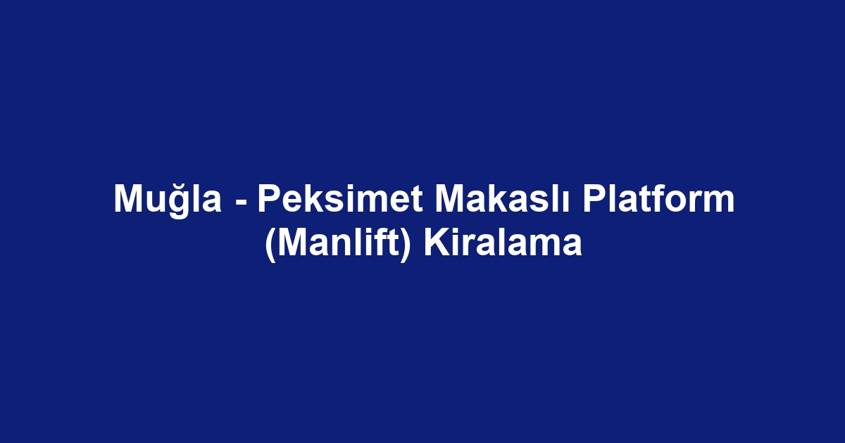 Muğla - Peksimet Makaslı Platform (Manlift) Kiralama