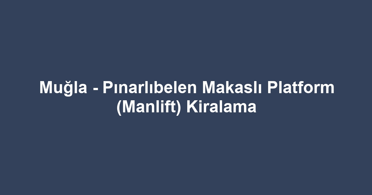 Muğla - Pınarlıbelen Makaslı Platform (Manlift) Kiralama