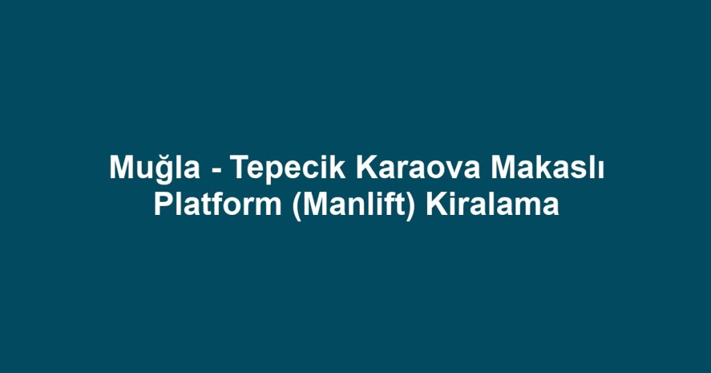 Muğla - Tepecik Karaova Makaslı Platform (Manlift) Kiralama