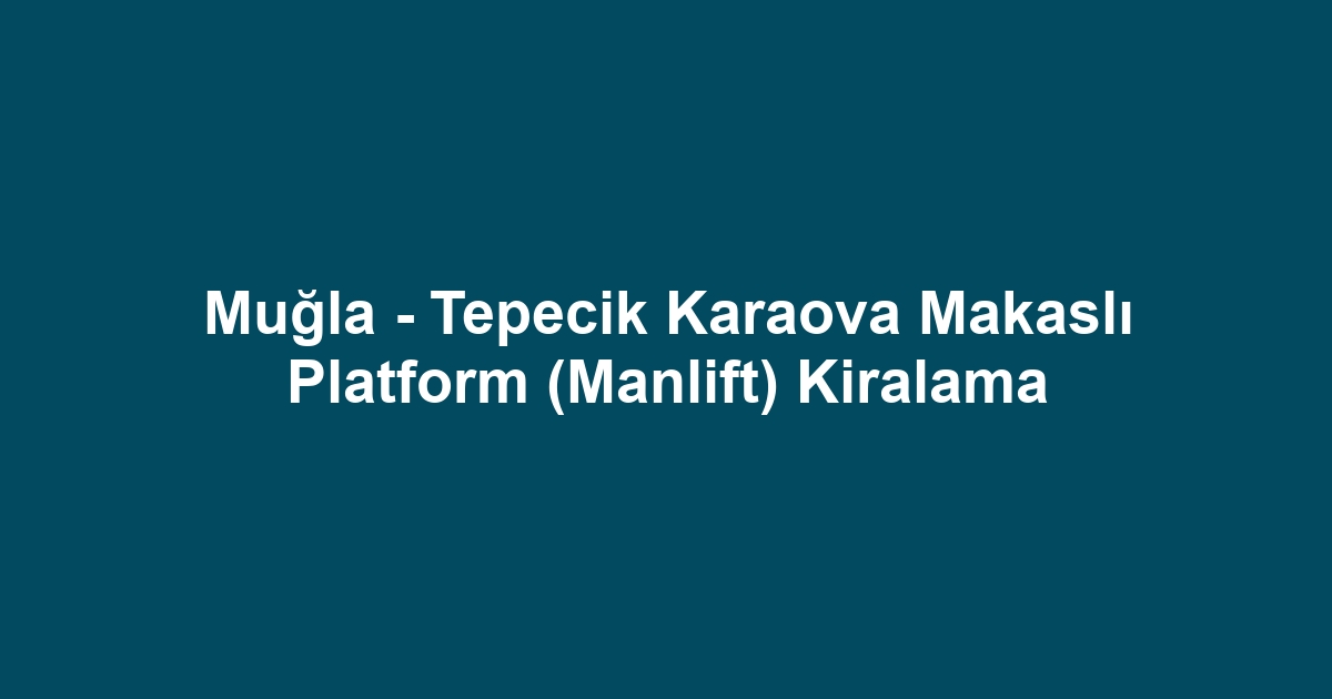 Muğla - Tepecik Karaova Makaslı Platform (Manlift) Kiralama
