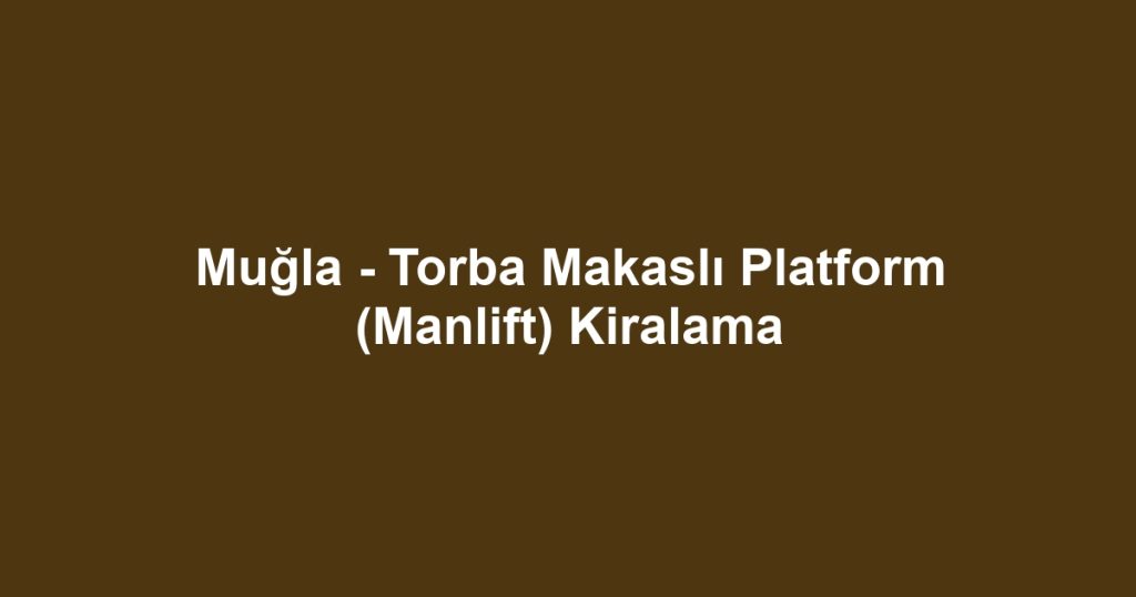 Muğla - Torba Makaslı Platform (Manlift) Kiralama