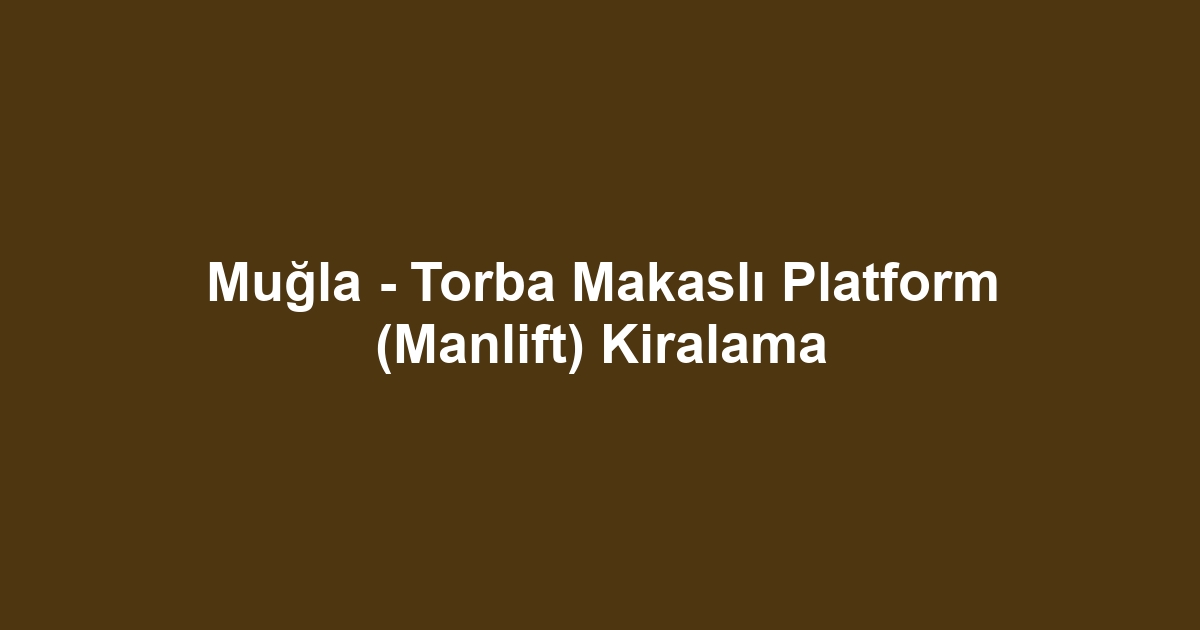 Muğla - Torba Makaslı Platform (Manlift) Kiralama