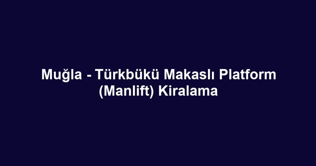 Muğla - Türkbükü Makaslı Platform (Manlift) Kiralama