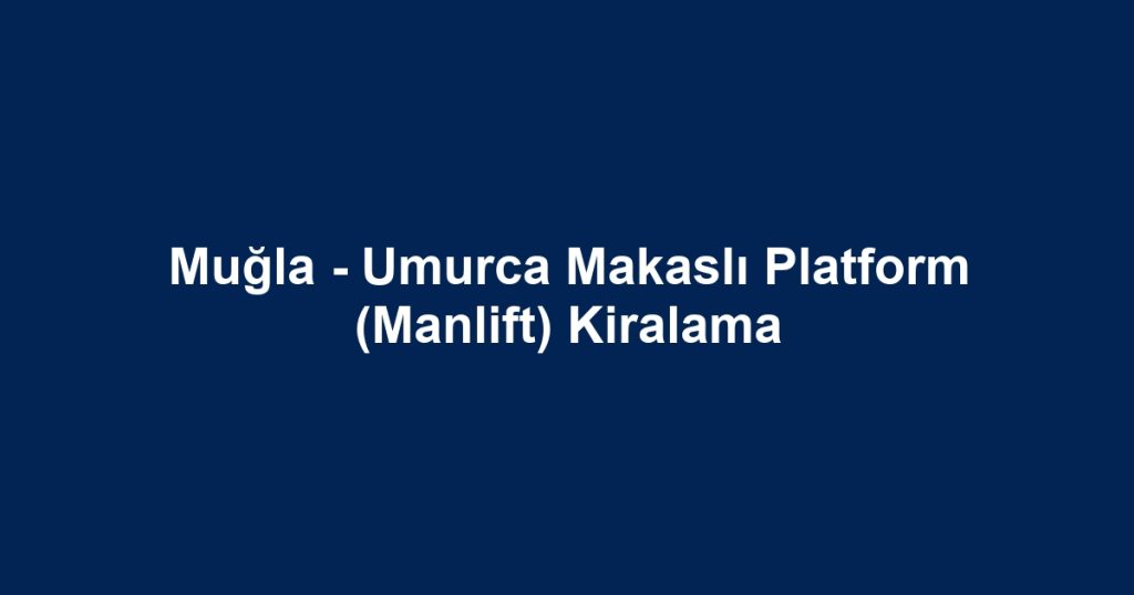 Muğla - Umurca Makaslı Platform (Manlift) Kiralama