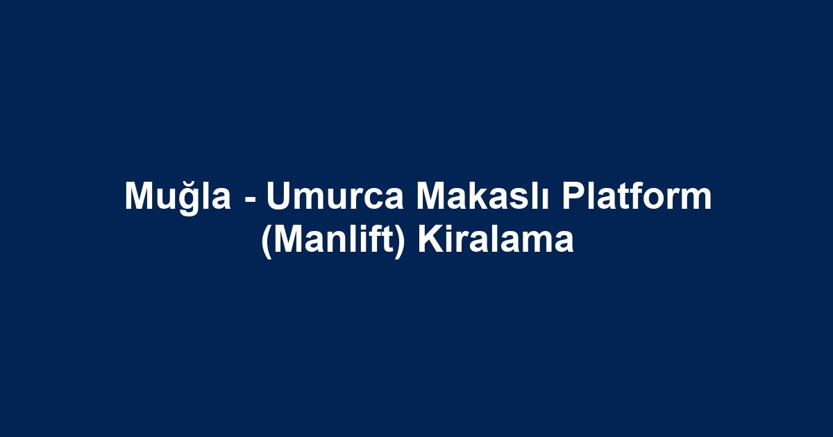 Muğla - Umurca Makaslı Platform (Manlift) Kiralama
