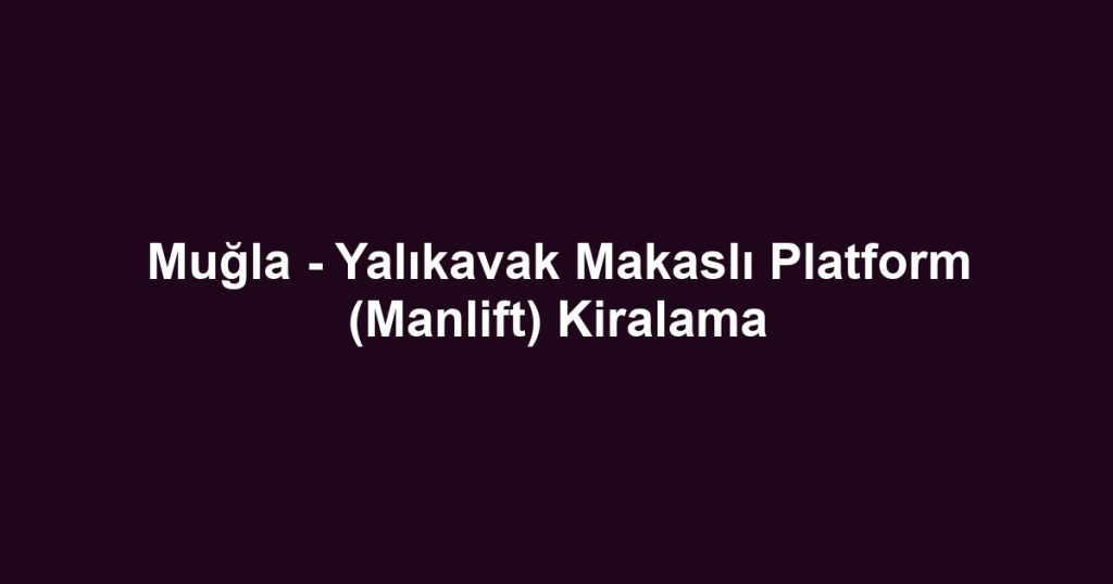 Muğla - Yalıkavak Makaslı Platform (Manlift) Kiralama