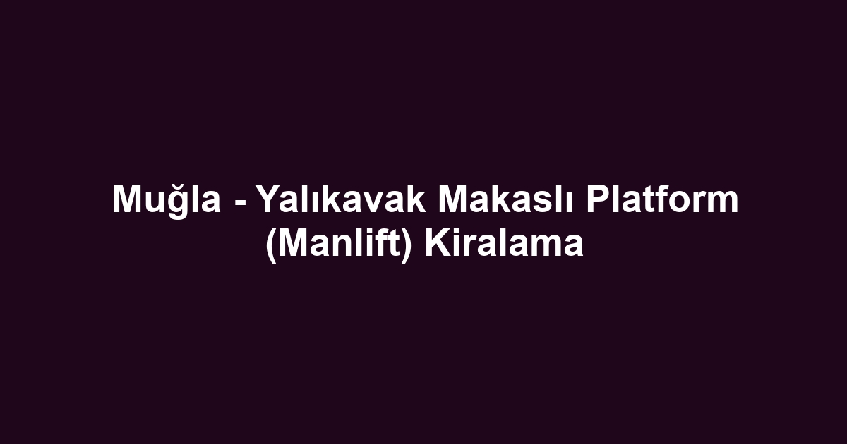 Muğla - Yalıkavak Makaslı Platform (Manlift) Kiralama