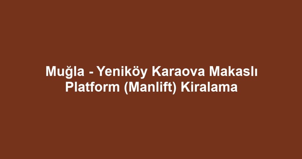 Muğla - Yeniköy Karaova Makaslı Platform (Manlift) Kiralama