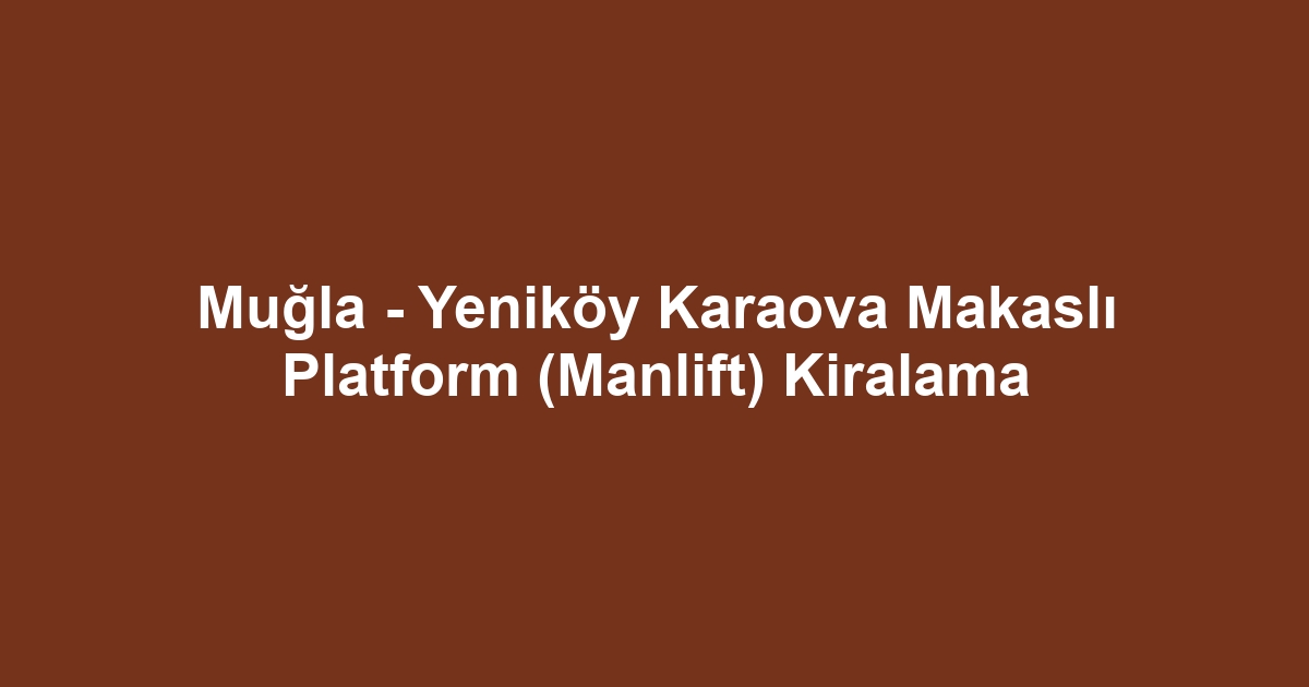 Muğla - Yeniköy Karaova Makaslı Platform (Manlift) Kiralama