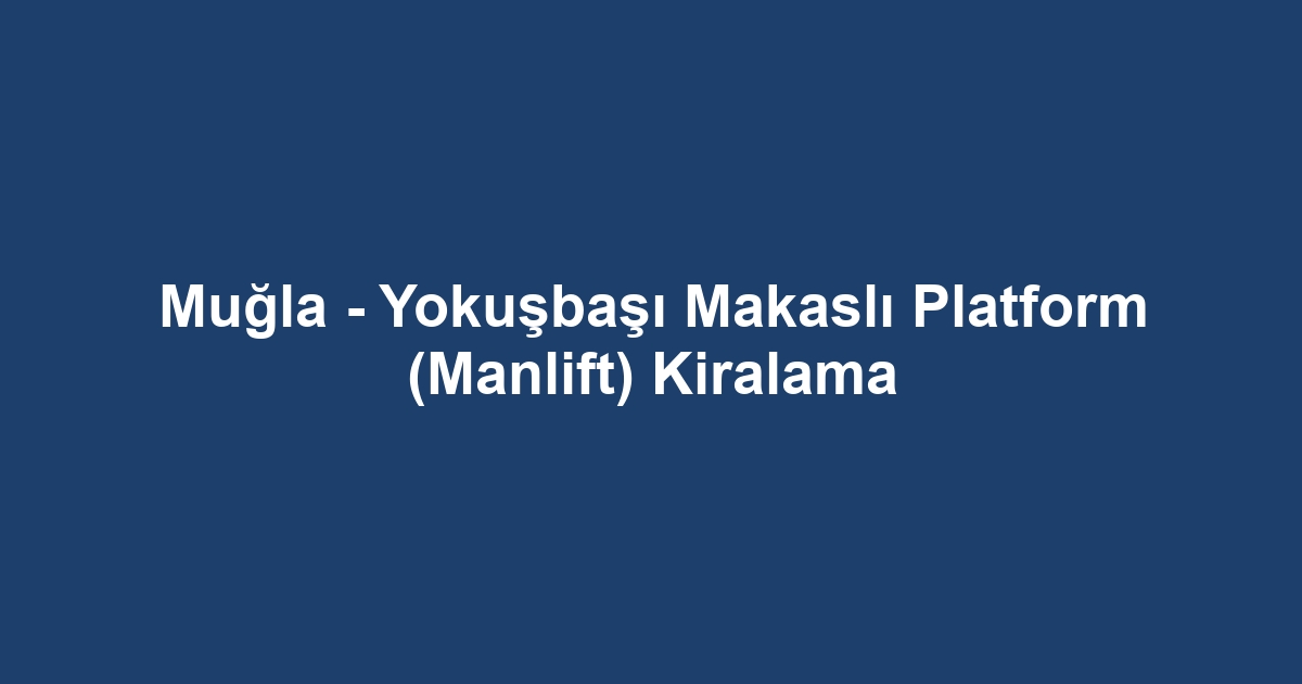 Muğla - Yokuşbaşı Makaslı Platform (Manlift) Kiralama