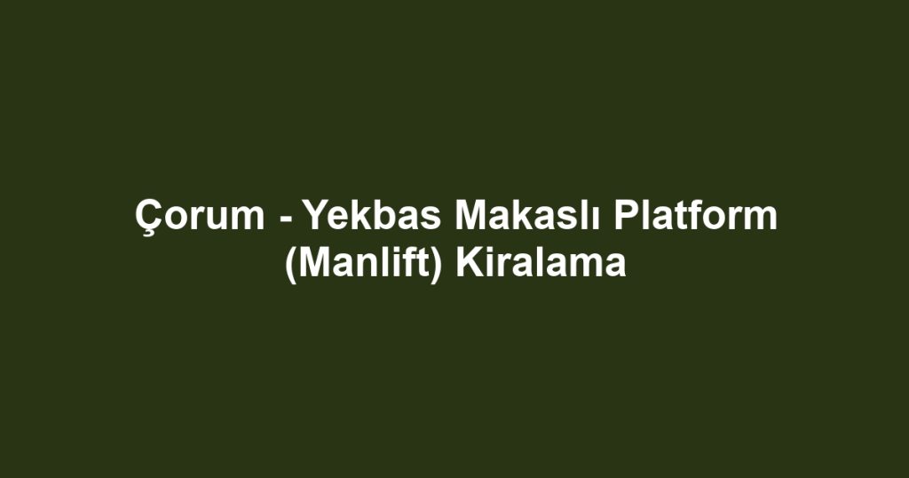 Çorum - Yekbas Makaslı Platform (Manlift) Kiralama