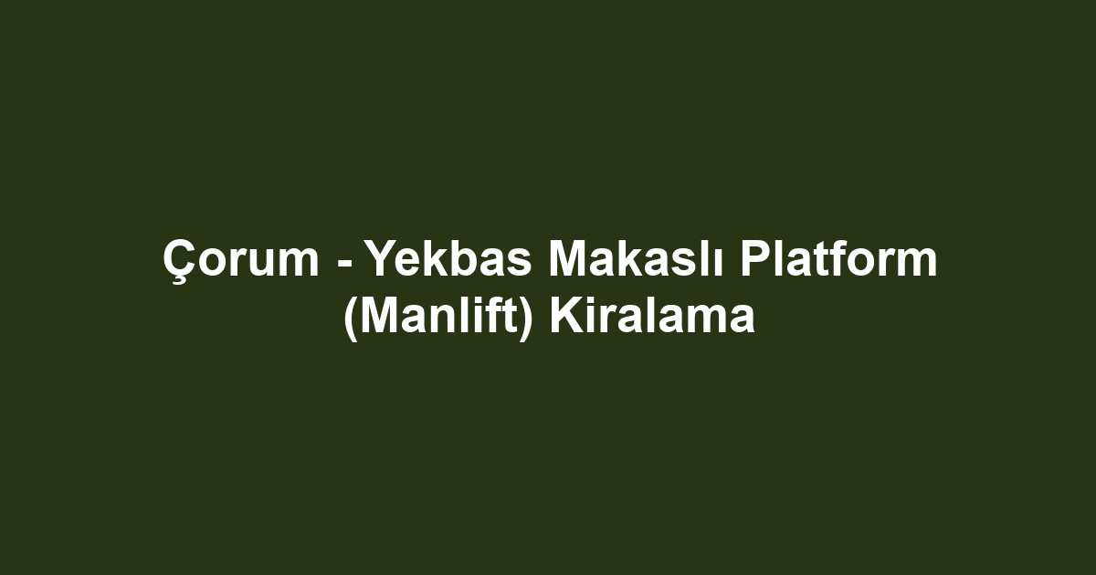 Çorum - Yekbas Makaslı Platform (Manlift) Kiralama