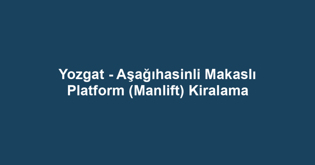Yozgat - Aşağıhasinli Makaslı Platform (Manlift) Kiralama