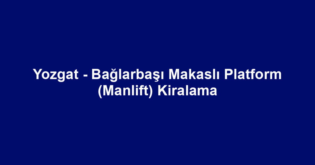 Yozgat - Bağlarbaşı Makaslı Platform (Manlift) Kiralama