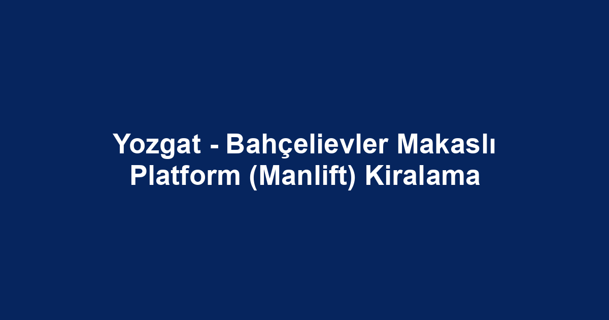 Yozgat - Bahçelievler Makaslı Platform (Manlift) Kiralama