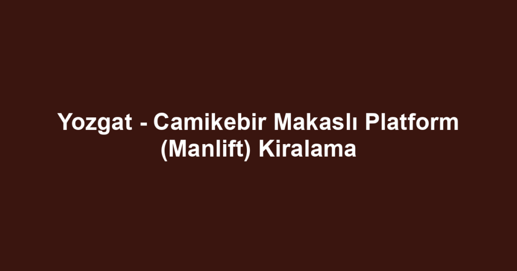 Yozgat - Camikebir Makaslı Platform (Manlift) Kiralama