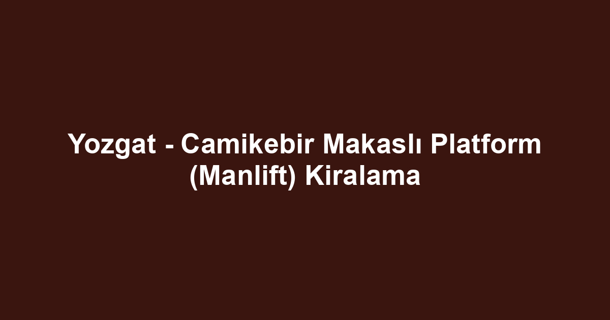 Yozgat - Camikebir Makaslı Platform (Manlift) Kiralama