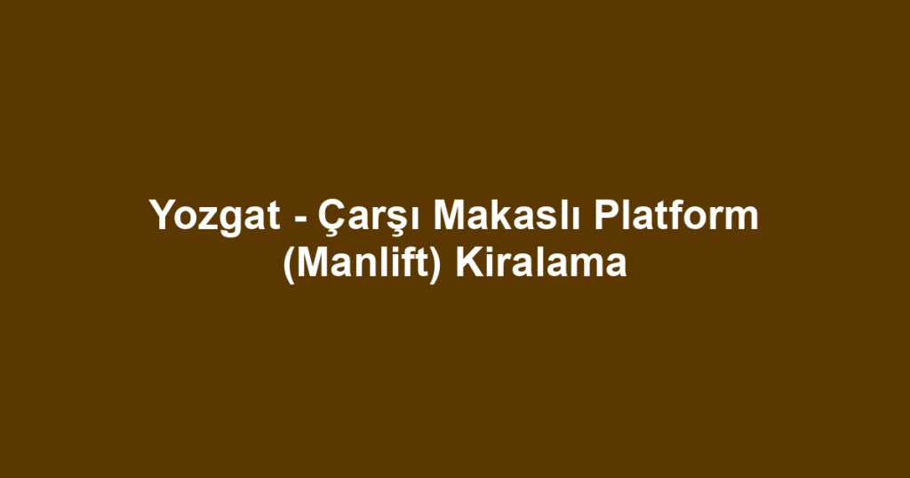 Yozgat - Çarşı Makaslı Platform (Manlift) Kiralama