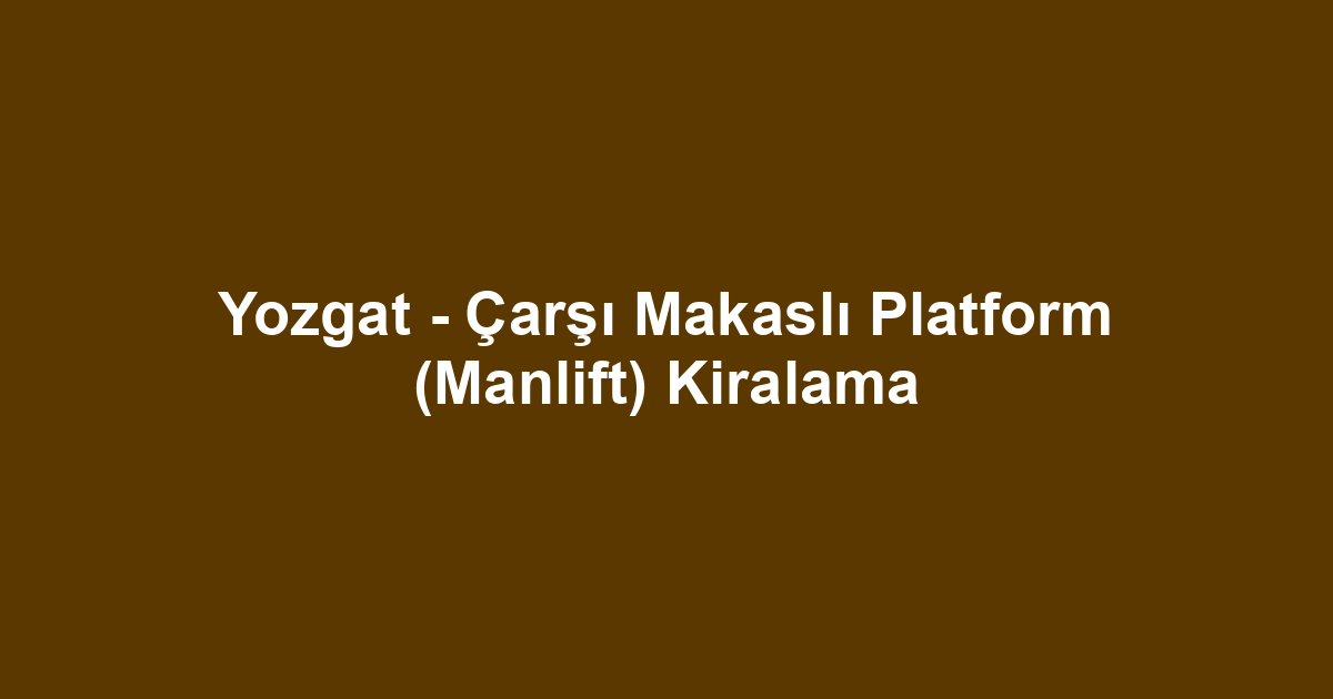 Yozgat - Çarşı Makaslı Platform (Manlift) Kiralama