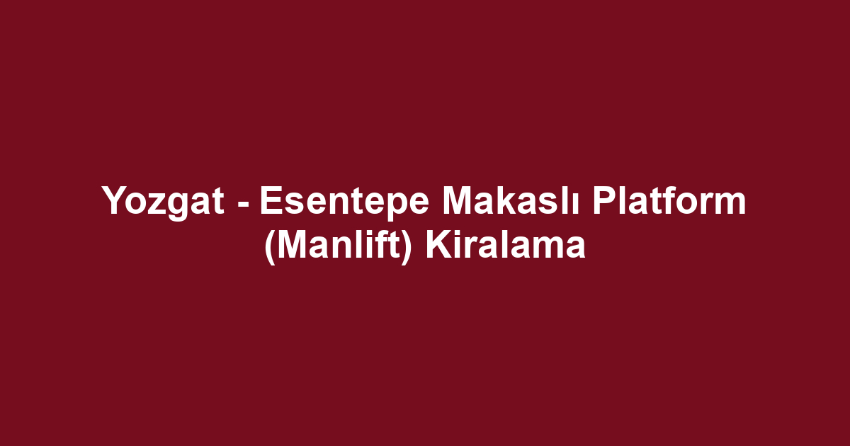 Yozgat - Esentepe Makaslı Platform (Manlift) Kiralama