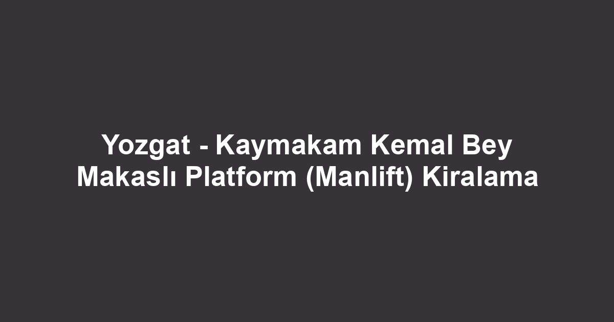Yozgat - Kaymakam Kemal Bey Makaslı Platform (Manlift) Kiralama