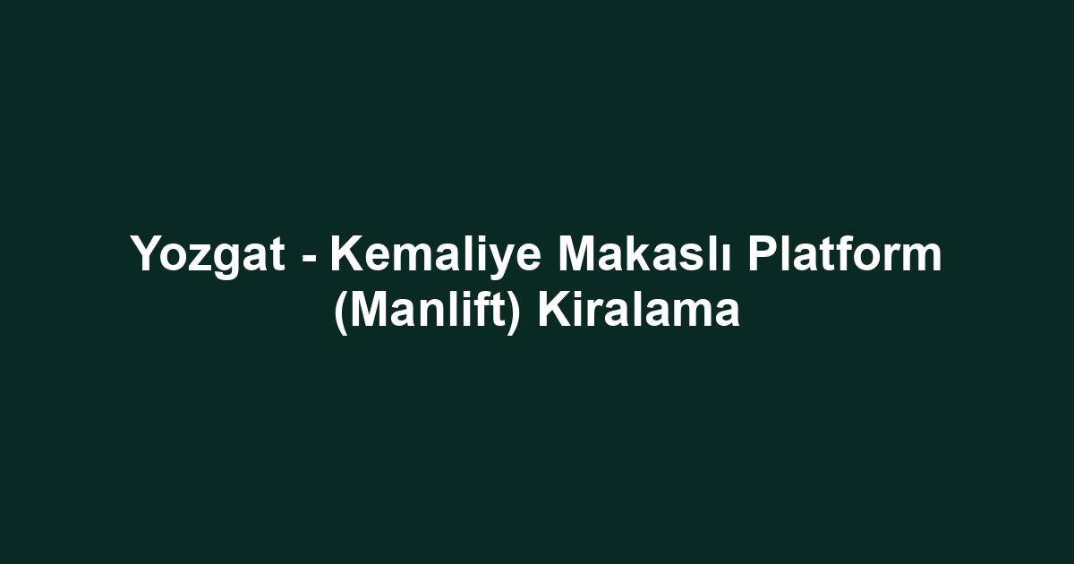 Yozgat - Kemaliye Makaslı Platform (Manlift) Kiralama