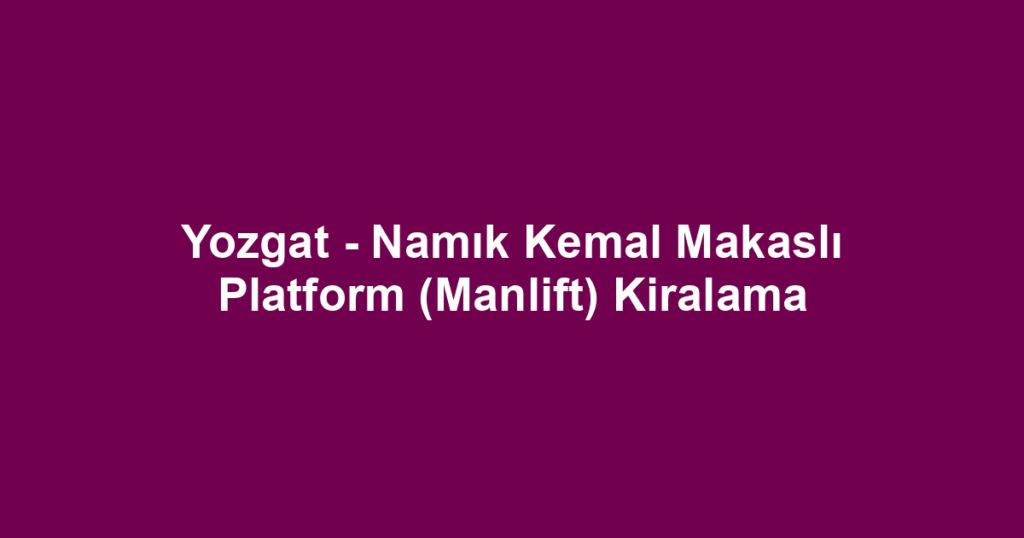 Yozgat - Namık Kemal Makaslı Platform (Manlift) Kiralama
