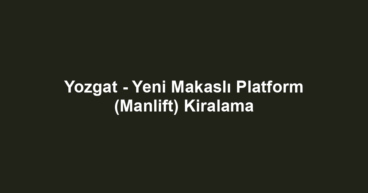 Yozgat - Yeni Makaslı Platform (Manlift) Kiralama